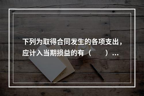 下列为取得合同发生的各项支出，应计入当期损益的有（　　）。