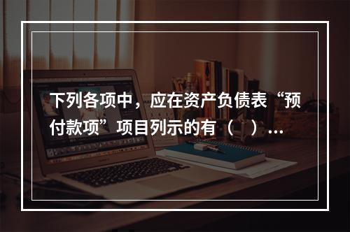 下列各项中，应在资产负债表“预付款项”项目列示的有（　）。