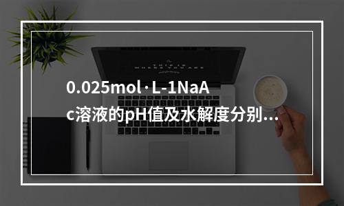 0.025mol·L-1NaAc溶液的pH值及水解度分别为