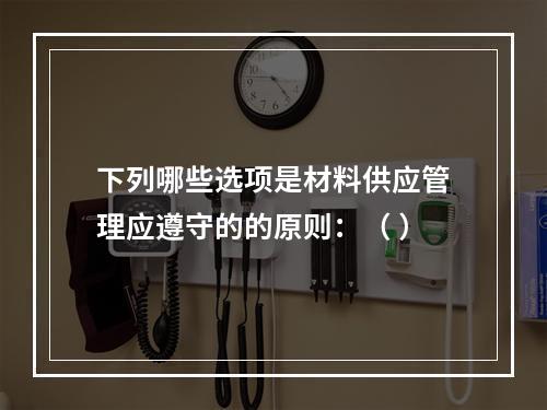 下列哪些选项是材料供应管理应遵守的的原则：（ ）