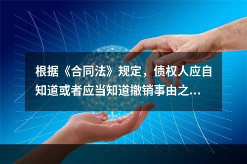 根据《合同法》规定，债权人应自知道或者应当知道撤销事由之日