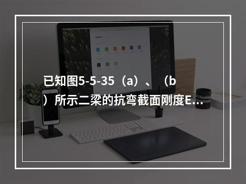 已知图5-5-35（a）、（b）所示二梁的抗弯截面刚度EI