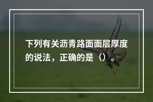 下列有关沥青路面面层厚度的说法，正确的是（）。