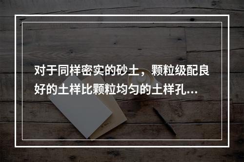 对于同样密实的砂土，颗粒级配良好的土样比颗粒均匀的土样孔隙比