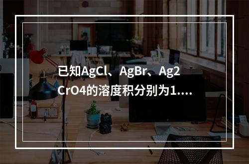 已知AgCl、AgBr、Ag2CrO4的溶度积分别为1.8