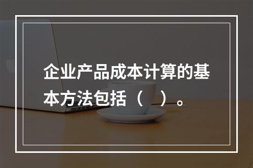 企业产品成本计算的基本方法包括（　）。