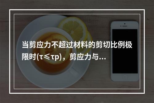 当剪应力不超过材料的剪切比例极限时(τ≤τp)，剪应力与剪应