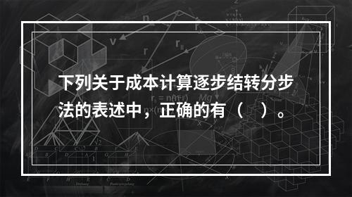 下列关于成本计算逐步结转分步法的表述中，正确的有（　）。