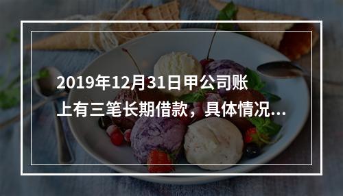 2019年12月31日甲公司账上有三笔长期借款，具体情况如下