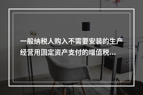 一般纳税人购入不需要安装的生产经营用固定资产支付的增值税进项