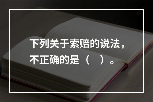 下列关于索赔的说法，不正确的是（　）。