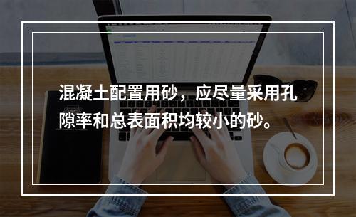 混凝土配置用砂，应尽量采用孔隙率和总表面积均较小的砂。