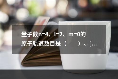 量子数n=4、l=2、m=0的原子轨道数目是（　　）。[2