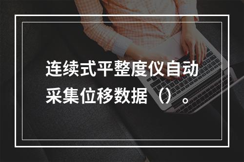 连续式平整度仪自动采集位移数据（）。