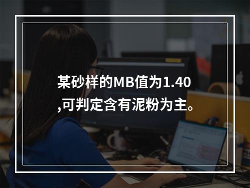 某砂样的MB值为1.40,可判定含有泥粉为主。