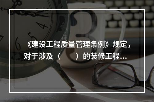 《建设工程质量管理条例》规定，对于涉及（　　）的装修工程，