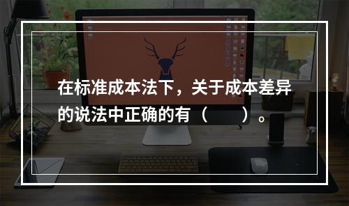 在标准成本法下，关于成本差异的说法中正确的有（　　）。