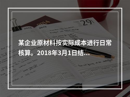 某企业原材料按实际成本进行日常核算。2018年3月1日结存甲