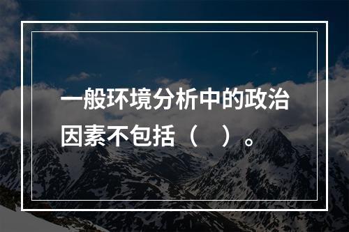 一般环境分析中的政治因素不包括（　）。