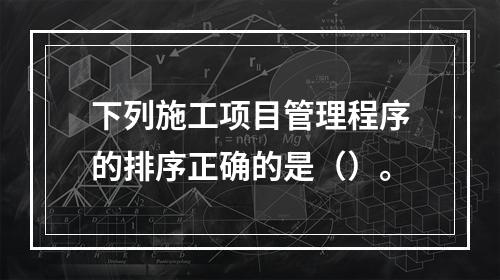 下列施工项目管理程序的排序正确的是（）。