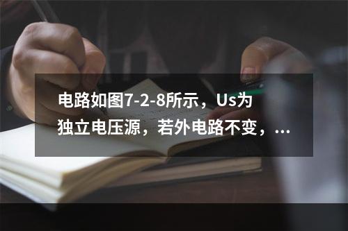 电路如图7-2-8所示，Us为独立电压源，若外电路不变，仅