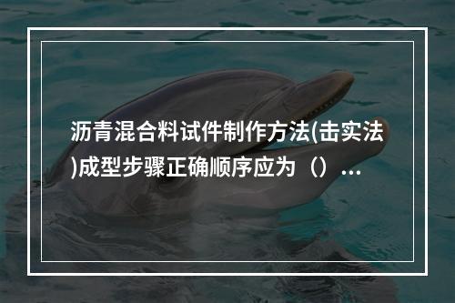 沥青混合料试件制作方法(击实法)成型步骤正确顺序应为（）。①