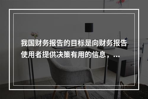 我国财务报告的目标是向财务报告使用者提供决策有用的信息，并反