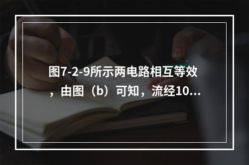 图7-2-9所示两电路相互等效，由图（b）可知，流经10Ω