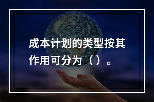 成本计划的类型按其作用可分为（ ）。