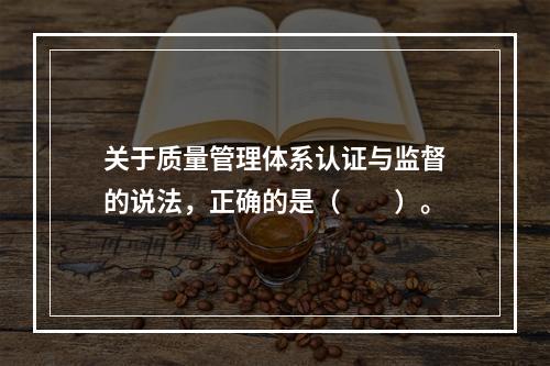 关于质量管理体系认证与监督的说法，正确的是（　　）。