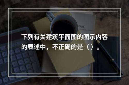 下列有关建筑平面图的图示内容的表述中，不正确的是（ ）。