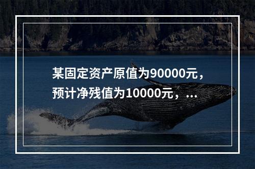 某固定资产原值为90000元，预计净残值为10000元，使