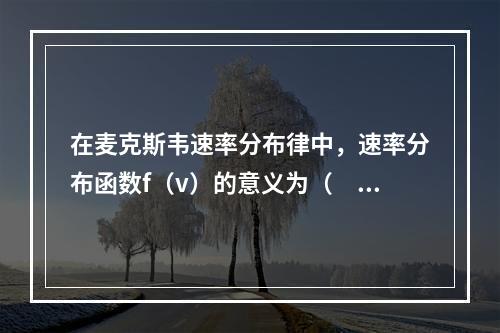 在麦克斯韦速率分布律中，速率分布函数f（v）的意义为（　　