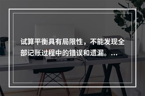 试算平衡具有局限性，不能发现全部记账过程中的错误和遗漏。（　