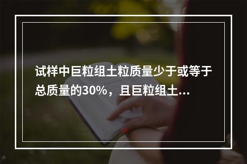 试样中巨粒组土粒质量少于或等于总质量的30%，且巨粒组土粒与