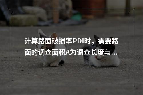 计算路面破损率PDI时，需要路面的调查面积A为调查长度与路面