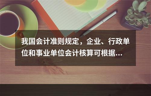 我国会计准则规定，企业、行政单位和事业单位会计核算可根据企业