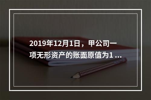 2019年12月1日，甲公司一项无形资产的账面原值为1 60