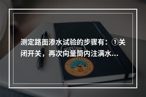 测定路面渗水试验的步骤有：①关闭开关，再次向量筒内注满水。②