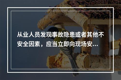 从业人员发现事故隐患或者其他不安全因素，应当立即向现场安全生