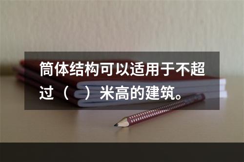 筒体结构可以适用于不超过（　）米高的建筑。