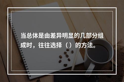 当总体是由差异明显的几部分组成时，往往选择（ ）的方法。