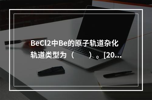 BeCl2中Be的原子轨道杂化轨道类型为（　　）。[201