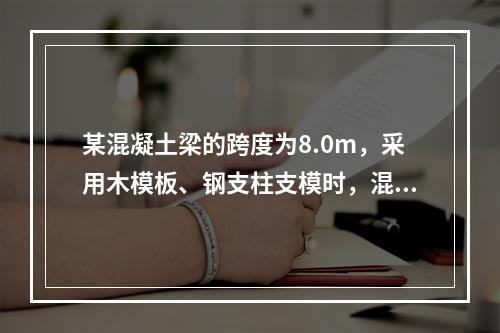 某混凝土梁的跨度为8.0m，采用木模板、钢支柱支模时，混凝土