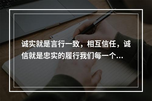 诚实就是言行一致，相互信任，诚信就是忠实的履行我们每一个人应