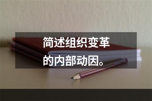 简述组织变革的内部动因。