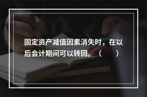 固定资产减值因素消失时，在以后会计期间可以转回。（　　）