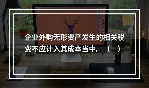 企业外购无形资产发生的相关税费不应计入其成本当中。（　）