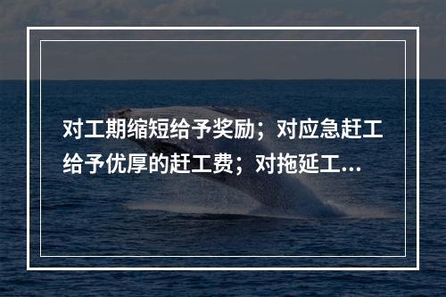 对工期缩短给予奖励；对应急赶工给予优厚的赶工费；对拖延工期给