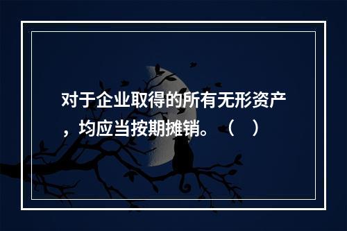 对于企业取得的所有无形资产，均应当按期摊销。（　）